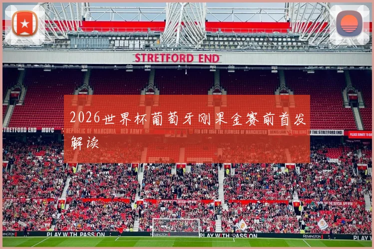 2026世界杯葡萄牙刚果金赛前首发解读
